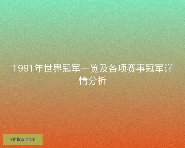 1991年世界冠军一览及各项赛事冠军详情分析