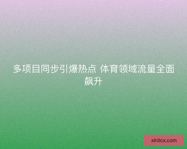 多项目同步引爆热点 体育领域流量全面飙升