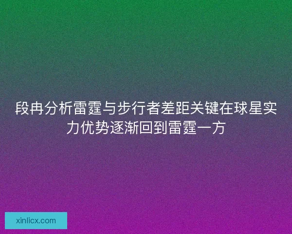 段冉分析雷霆与步行者差距关键在球星实力优势逐渐回到雷霆一方
