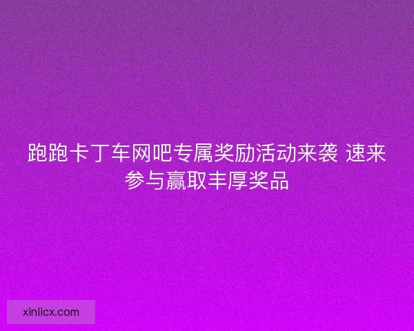 跑跑卡丁车网吧专属奖励活动来袭 速来参与赢取丰厚奖品